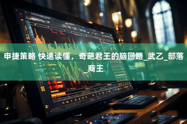 申捷策略 快速读懂，奇葩君王的脑回路_武乙_部落_商王