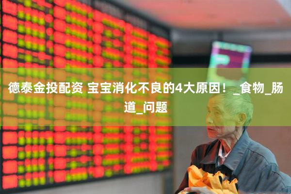 德泰金投配资 宝宝消化不良的4大原因！_食物_肠道_问题
