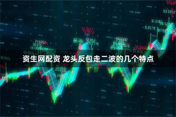 资生网配资 龙头反包走二波的几个特点
