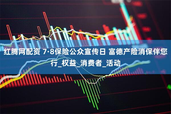 红腾网配资 7·8保险公众宣传日 富德产险消保伴您行_权益_消费者_活动