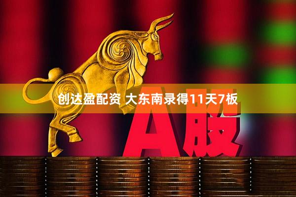 创达盈配资 大东南录得11天7板