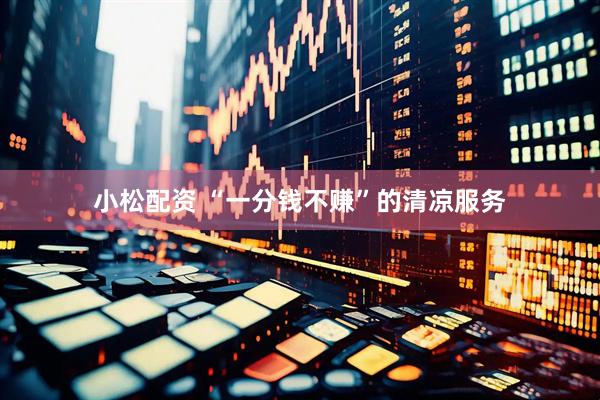 小松配资 “一分钱不赚”的清凉服务