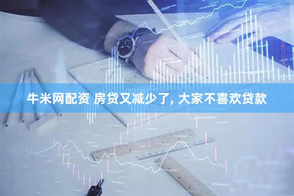 牛米网配资 房贷又减少了, 大家不喜欢贷款