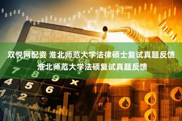 双悦网配资 淮北师范大学法律硕士复试真题反馈 淮北师范大学法硕复试真题反馈