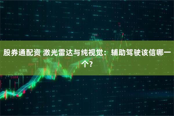 股券通配资 激光雷达与纯视觉：辅助驾驶该信哪一个？