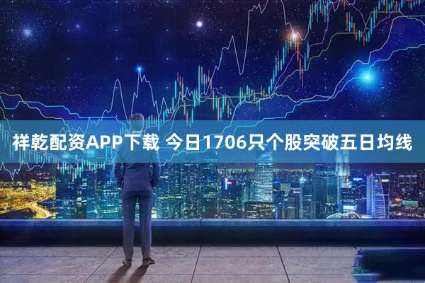 祥乾配资APP下载 今日1706只个股突破五日均线